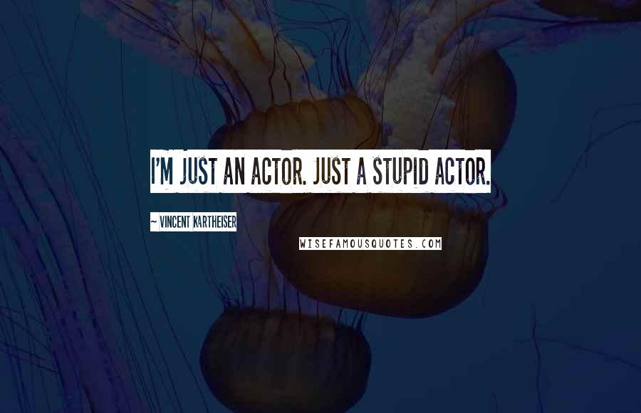 Vincent Kartheiser Quotes: I'm just an actor. Just a stupid actor.