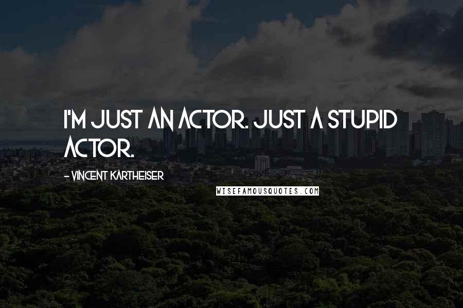 Vincent Kartheiser Quotes: I'm just an actor. Just a stupid actor.