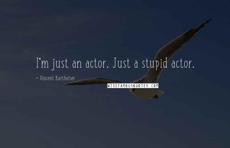 Vincent Kartheiser Quotes: I'm just an actor. Just a stupid actor.