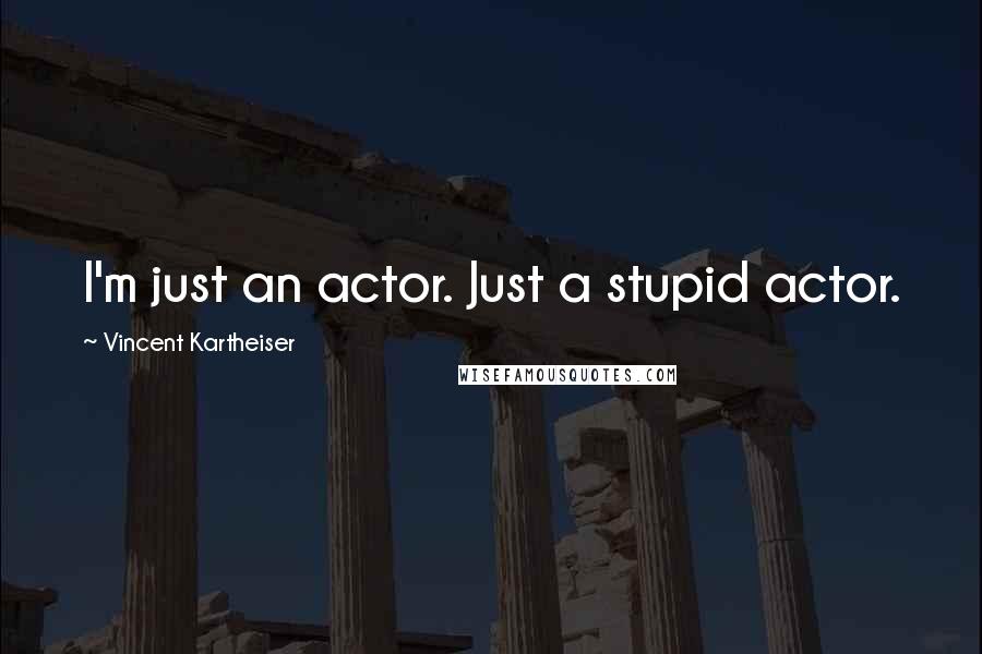 Vincent Kartheiser Quotes: I'm just an actor. Just a stupid actor.