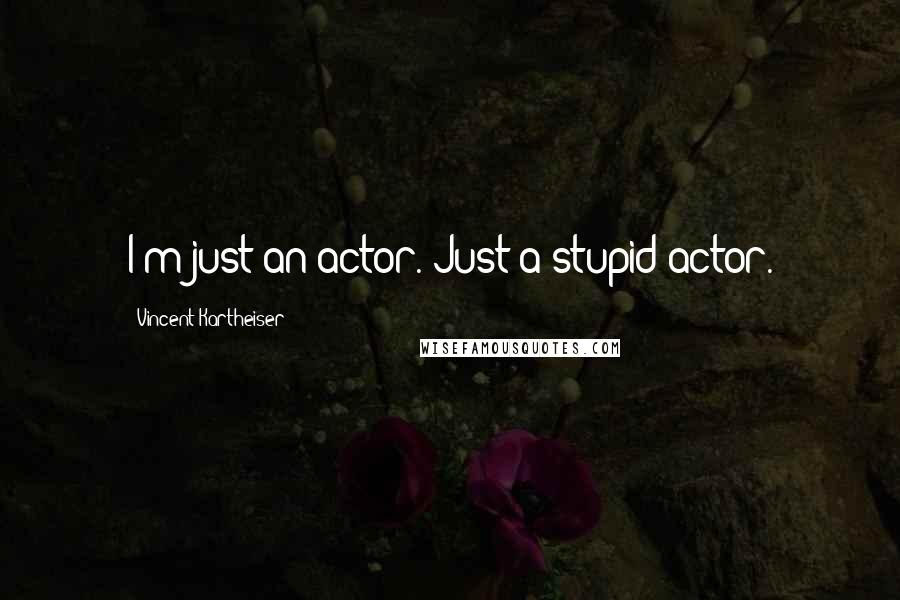 Vincent Kartheiser Quotes: I'm just an actor. Just a stupid actor.