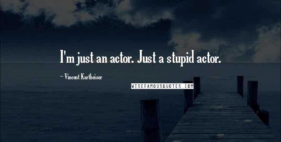 Vincent Kartheiser Quotes: I'm just an actor. Just a stupid actor.