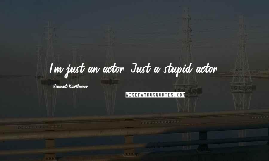 Vincent Kartheiser Quotes: I'm just an actor. Just a stupid actor.