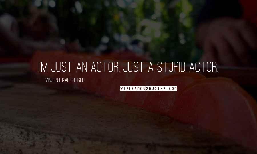 Vincent Kartheiser Quotes: I'm just an actor. Just a stupid actor.