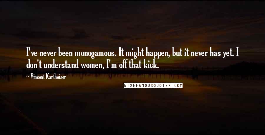 Vincent Kartheiser Quotes: I've never been monogamous. It might happen, but it never has yet. I don't understand women, I'm off that kick.