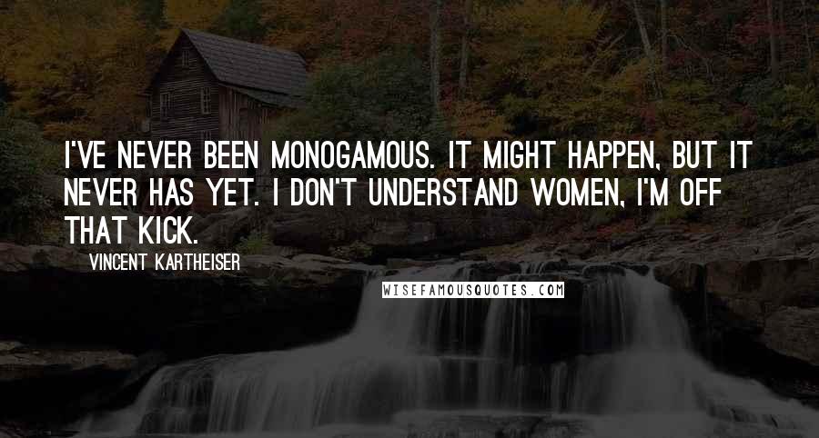 Vincent Kartheiser Quotes: I've never been monogamous. It might happen, but it never has yet. I don't understand women, I'm off that kick.