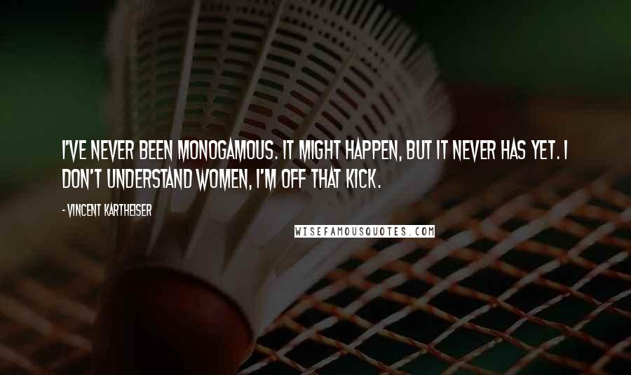 Vincent Kartheiser Quotes: I've never been monogamous. It might happen, but it never has yet. I don't understand women, I'm off that kick.