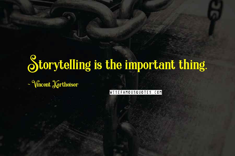 Vincent Kartheiser Quotes: Storytelling is the important thing.