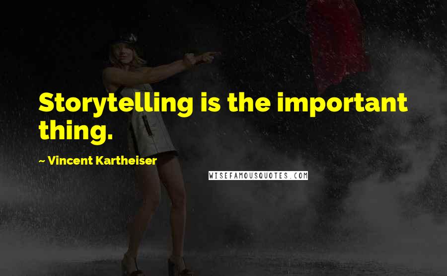 Vincent Kartheiser Quotes: Storytelling is the important thing.