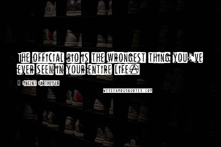 Vincent Kartheiser Quotes: The official bio is the wrongest thing you've ever seen in your entire life.