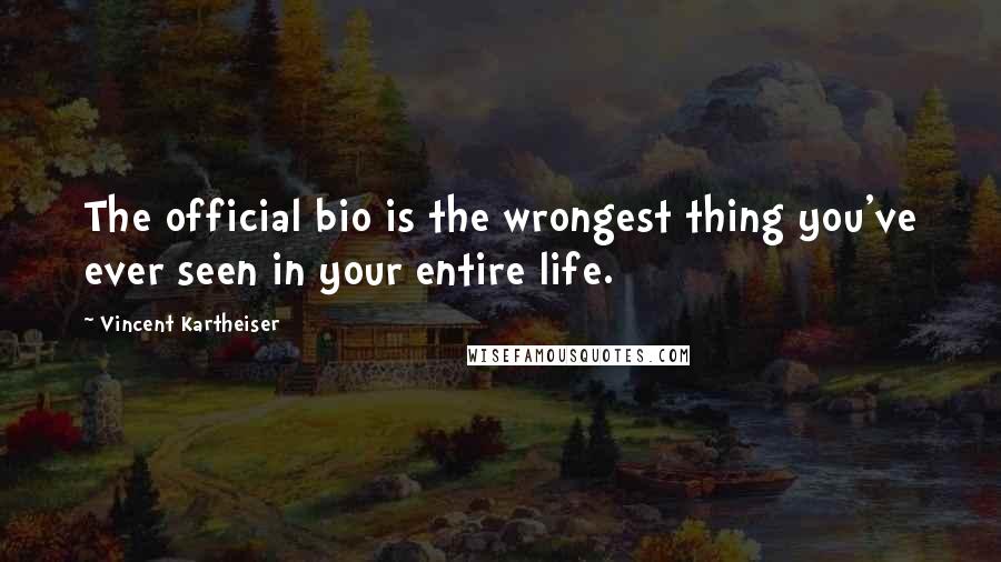 Vincent Kartheiser Quotes: The official bio is the wrongest thing you've ever seen in your entire life.