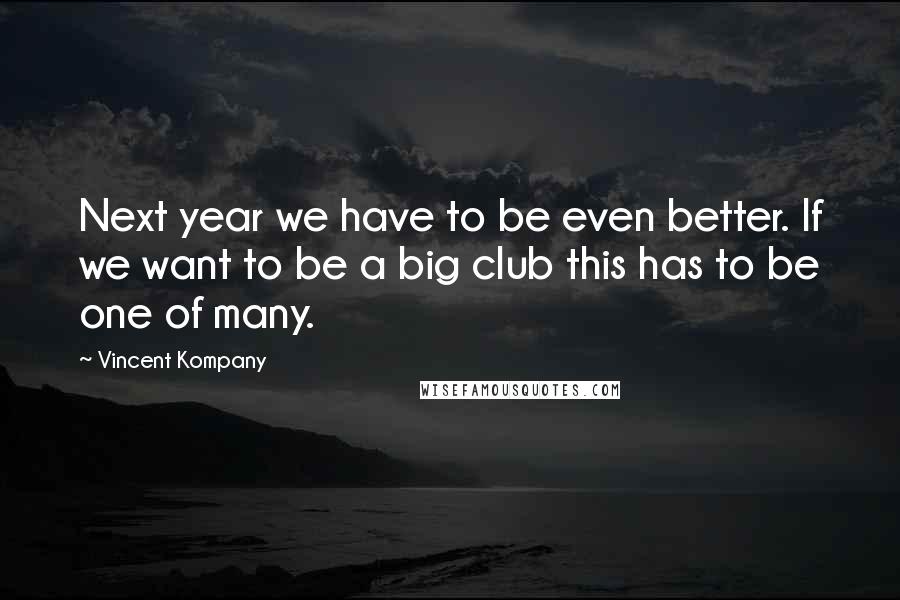 Vincent Kompany Quotes: Next year we have to be even better. If we want to be a big club this has to be one of many.