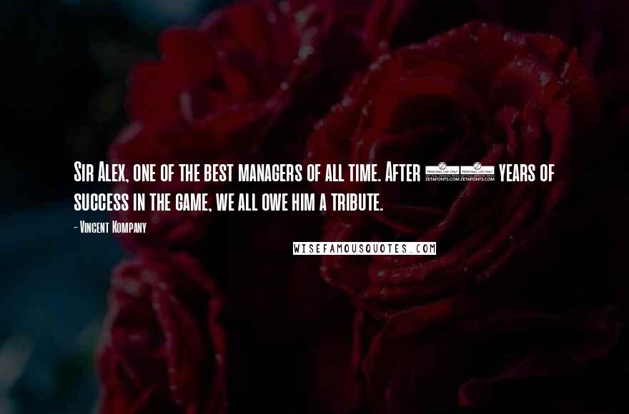 Vincent Kompany Quotes: Sir Alex, one of the best managers of all time. After 26 years of success in the game, we all owe him a tribute.