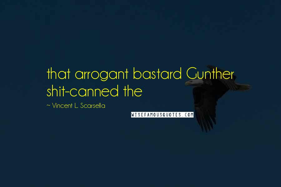 Vincent L. Scarsella Quotes: that arrogant bastard Gunther shit-canned the