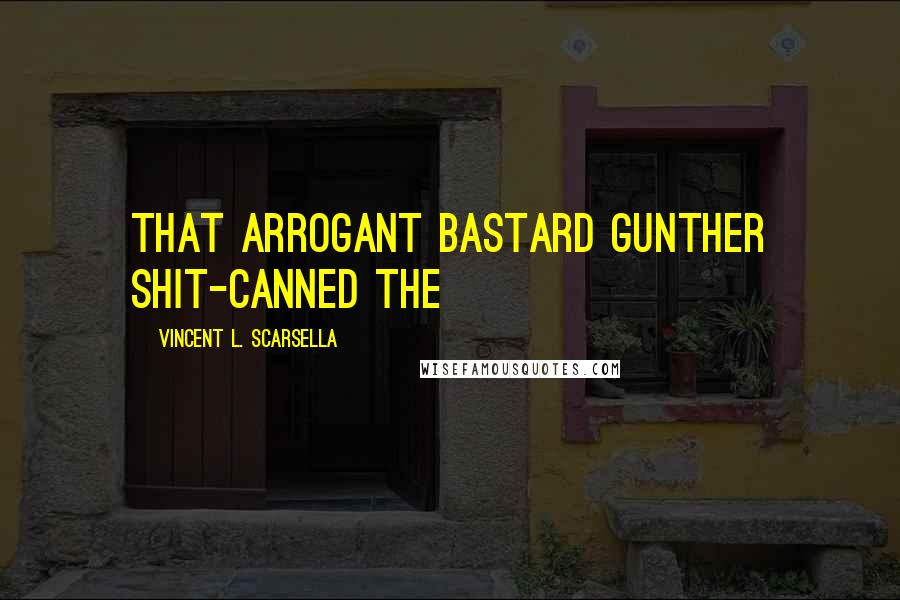 Vincent L. Scarsella Quotes: that arrogant bastard Gunther shit-canned the