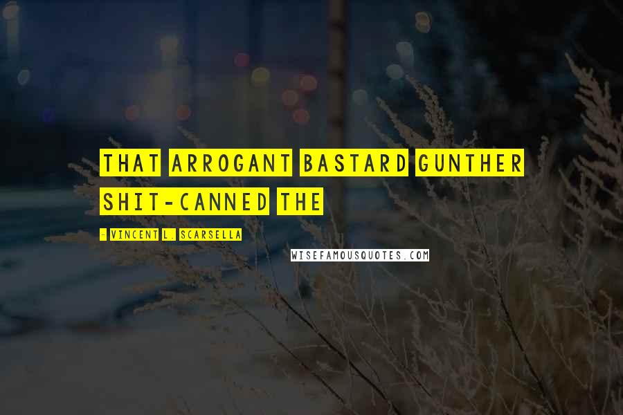 Vincent L. Scarsella Quotes: that arrogant bastard Gunther shit-canned the