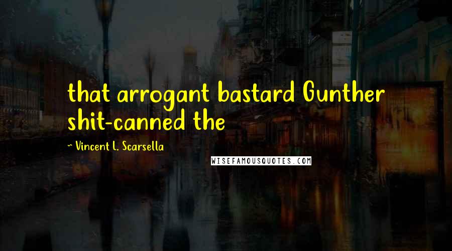 Vincent L. Scarsella Quotes: that arrogant bastard Gunther shit-canned the