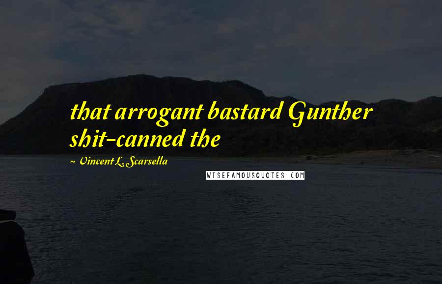 Vincent L. Scarsella Quotes: that arrogant bastard Gunther shit-canned the
