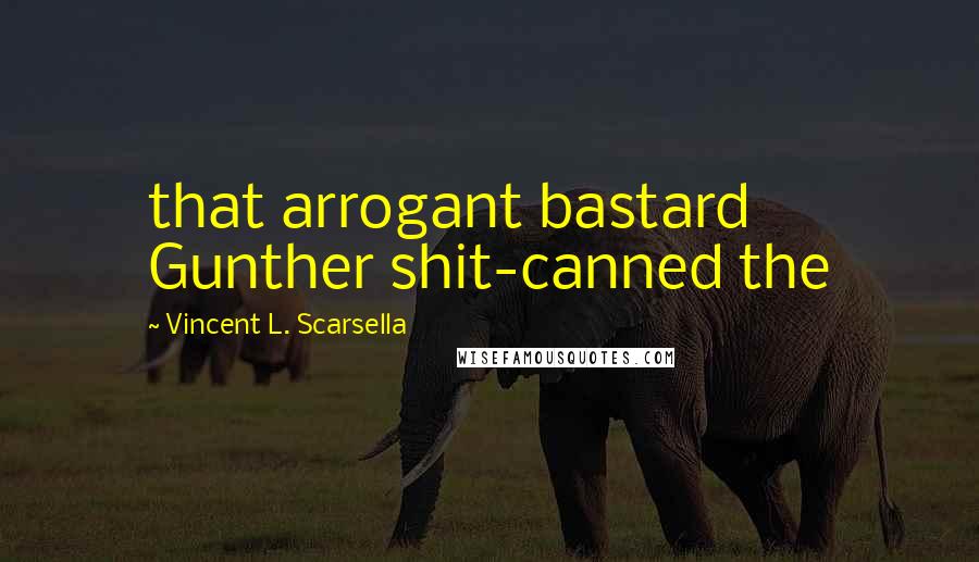 Vincent L. Scarsella Quotes: that arrogant bastard Gunther shit-canned the
