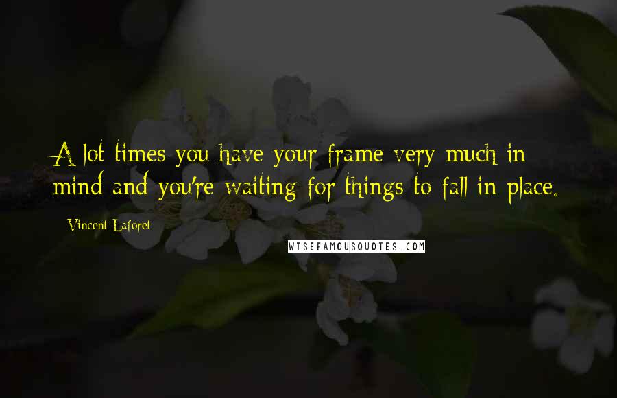 Vincent Laforet Quotes: A lot times you have your frame very much in mind and you're waiting for things to fall in place.