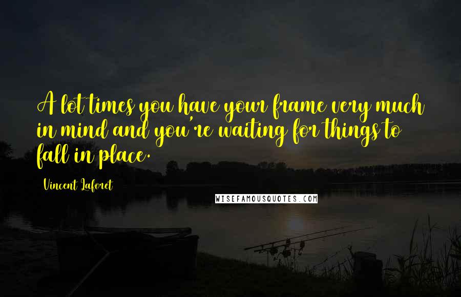 Vincent Laforet Quotes: A lot times you have your frame very much in mind and you're waiting for things to fall in place.