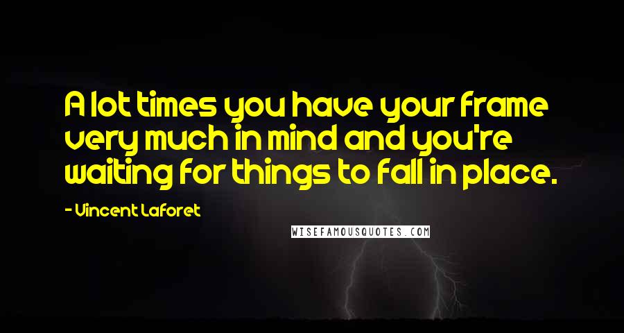 Vincent Laforet Quotes: A lot times you have your frame very much in mind and you're waiting for things to fall in place.