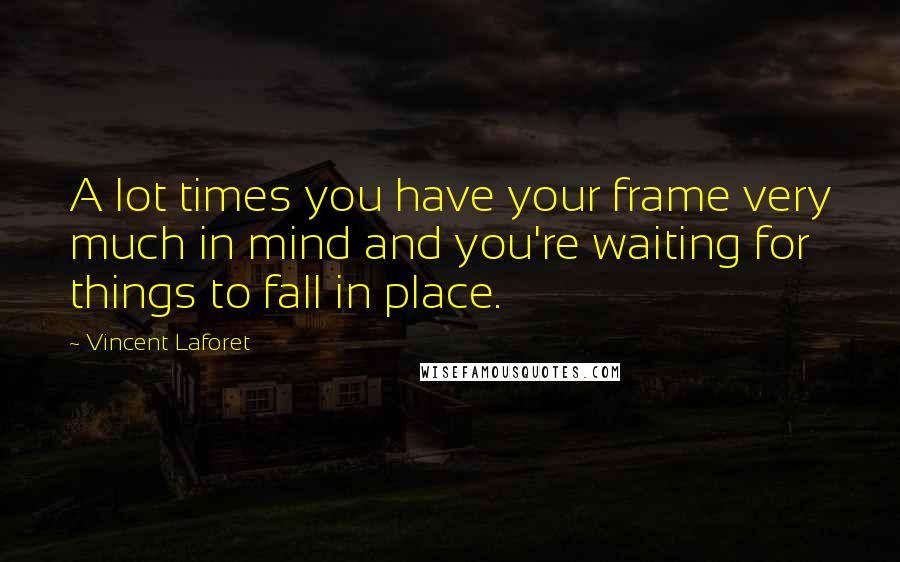 Vincent Laforet Quotes: A lot times you have your frame very much in mind and you're waiting for things to fall in place.