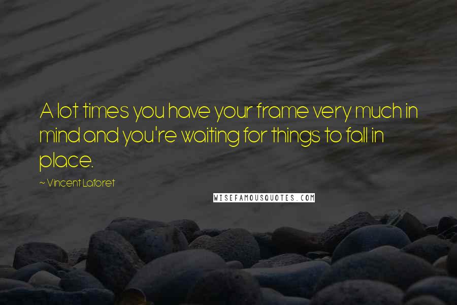 Vincent Laforet Quotes: A lot times you have your frame very much in mind and you're waiting for things to fall in place.