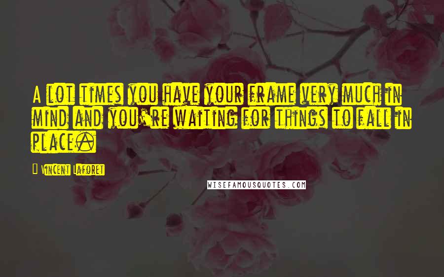 Vincent Laforet Quotes: A lot times you have your frame very much in mind and you're waiting for things to fall in place.