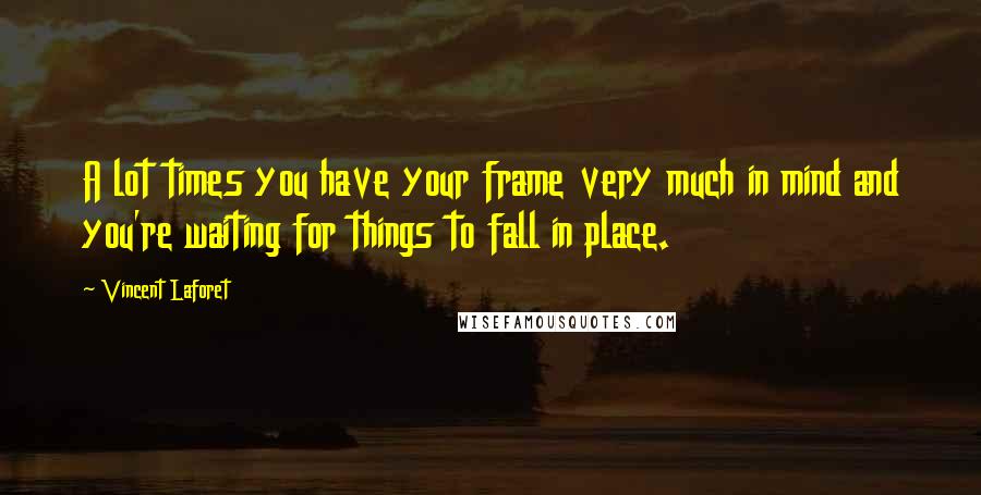 Vincent Laforet Quotes: A lot times you have your frame very much in mind and you're waiting for things to fall in place.