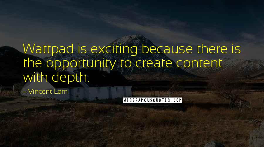 Vincent Lam Quotes: Wattpad is exciting because there is the opportunity to create content with depth.