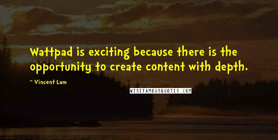 Vincent Lam Quotes: Wattpad is exciting because there is the opportunity to create content with depth.