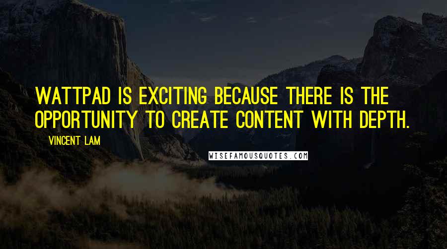 Vincent Lam Quotes: Wattpad is exciting because there is the opportunity to create content with depth.