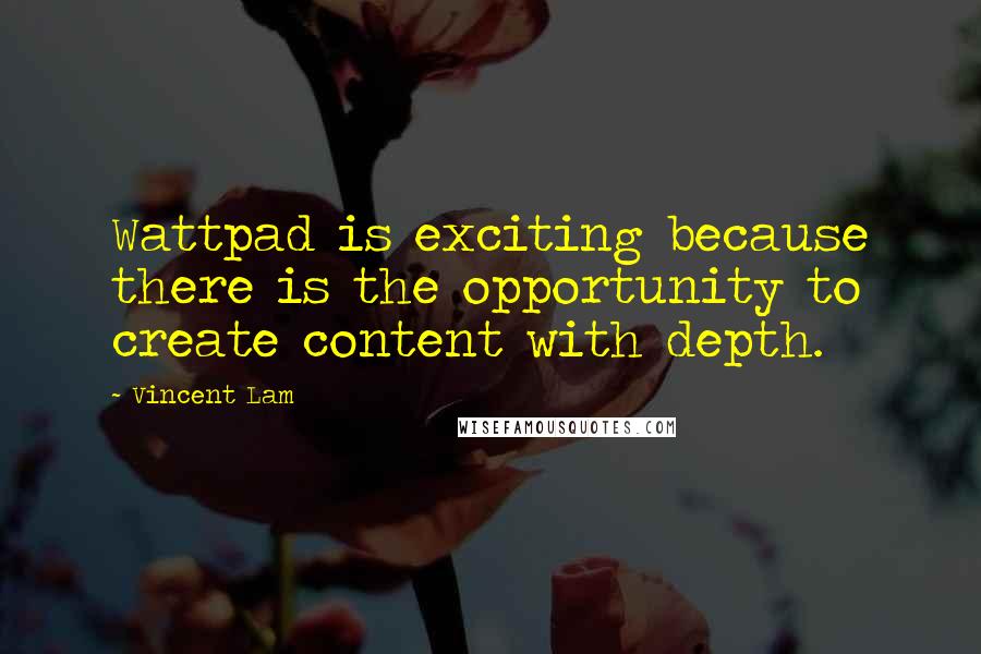 Vincent Lam Quotes: Wattpad is exciting because there is the opportunity to create content with depth.