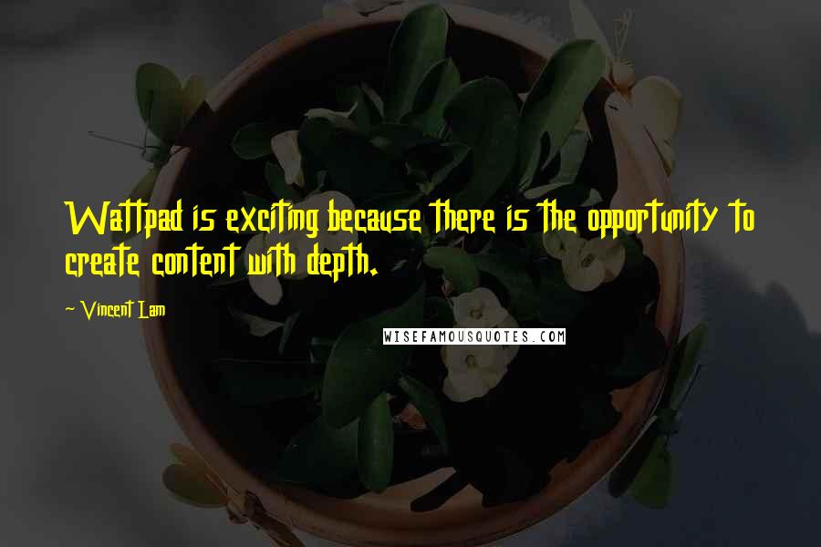 Vincent Lam Quotes: Wattpad is exciting because there is the opportunity to create content with depth.