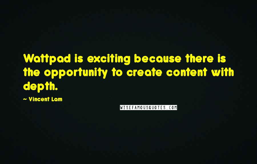 Vincent Lam Quotes: Wattpad is exciting because there is the opportunity to create content with depth.