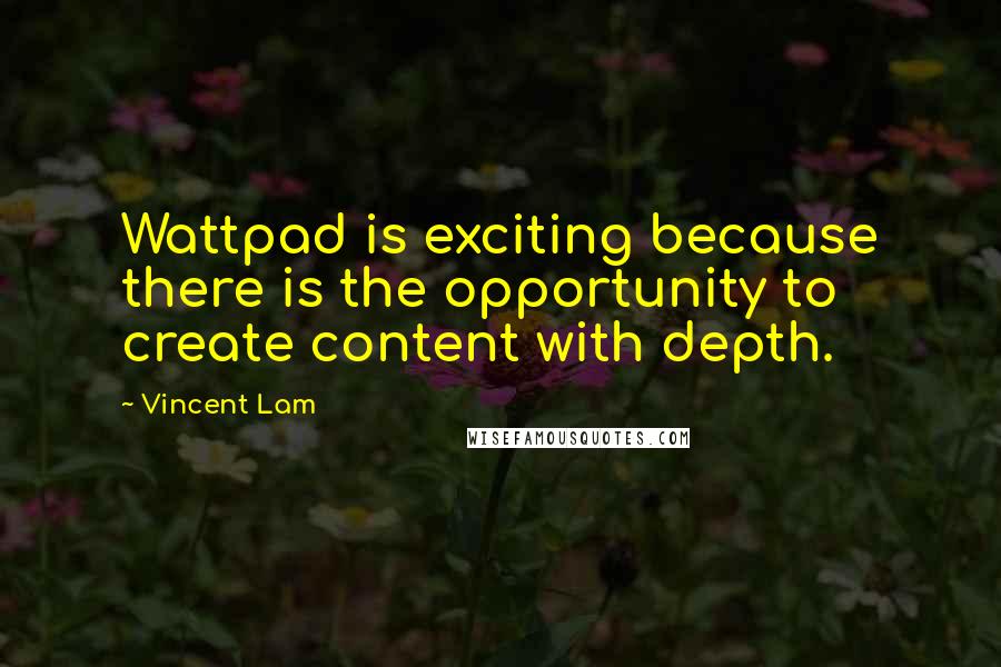 Vincent Lam Quotes: Wattpad is exciting because there is the opportunity to create content with depth.