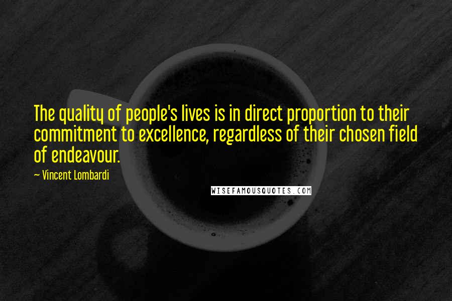 Vincent Lombardi Quotes: The quality of people's lives is in direct proportion to their commitment to excellence, regardless of their chosen field of endeavour.