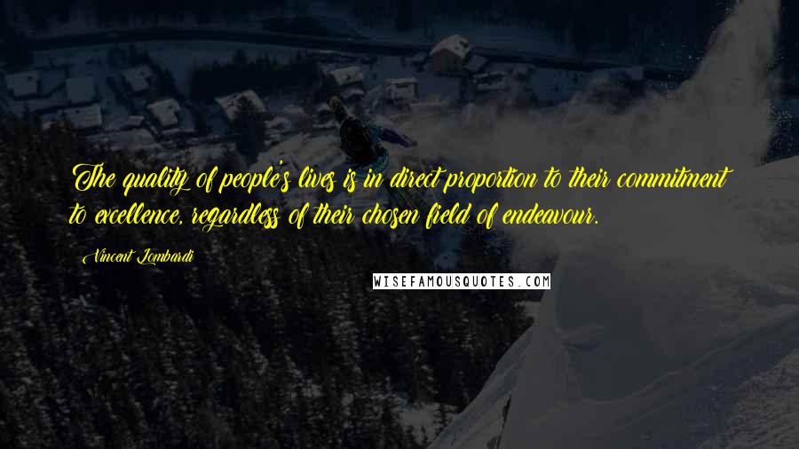 Vincent Lombardi Quotes: The quality of people's lives is in direct proportion to their commitment to excellence, regardless of their chosen field of endeavour.