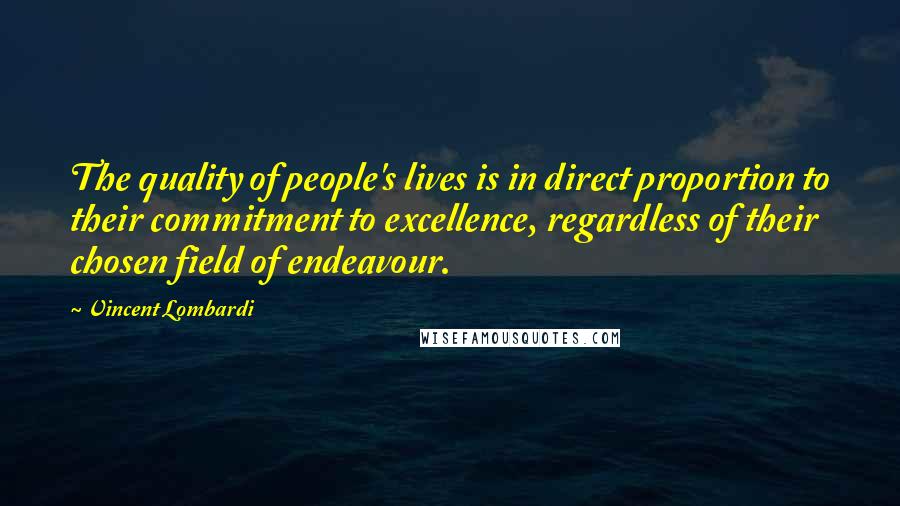 Vincent Lombardi Quotes: The quality of people's lives is in direct proportion to their commitment to excellence, regardless of their chosen field of endeavour.