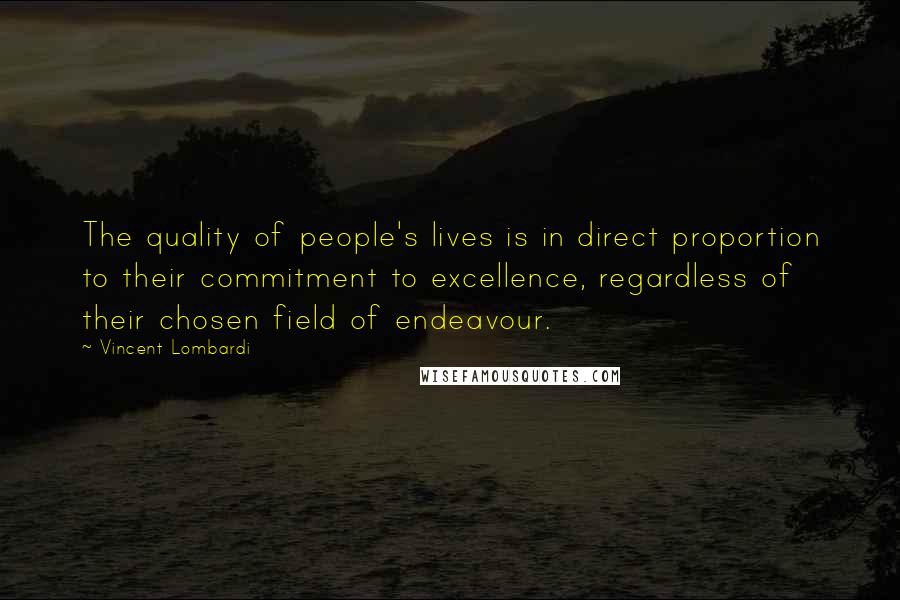 Vincent Lombardi Quotes: The quality of people's lives is in direct proportion to their commitment to excellence, regardless of their chosen field of endeavour.