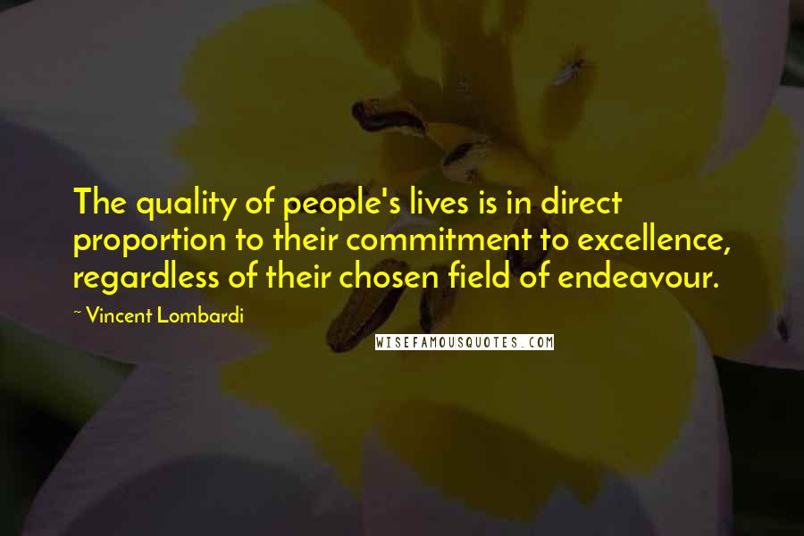 Vincent Lombardi Quotes: The quality of people's lives is in direct proportion to their commitment to excellence, regardless of their chosen field of endeavour.