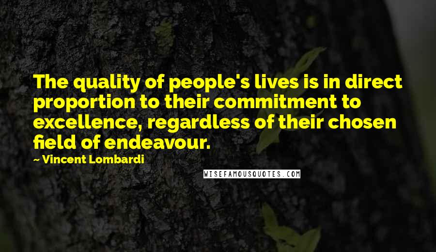 Vincent Lombardi Quotes: The quality of people's lives is in direct proportion to their commitment to excellence, regardless of their chosen field of endeavour.