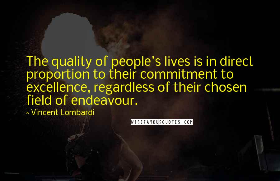 Vincent Lombardi Quotes: The quality of people's lives is in direct proportion to their commitment to excellence, regardless of their chosen field of endeavour.