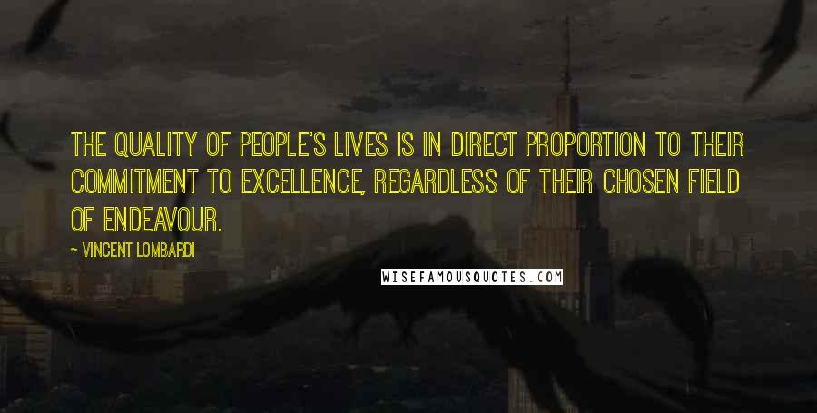 Vincent Lombardi Quotes: The quality of people's lives is in direct proportion to their commitment to excellence, regardless of their chosen field of endeavour.