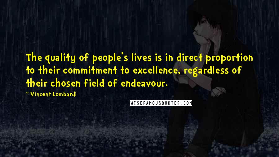 Vincent Lombardi Quotes: The quality of people's lives is in direct proportion to their commitment to excellence, regardless of their chosen field of endeavour.