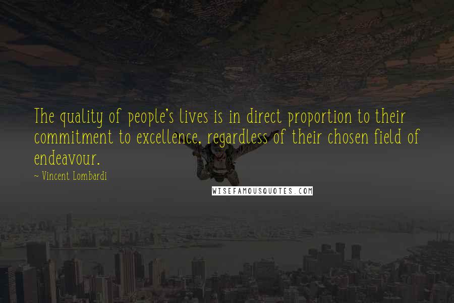 Vincent Lombardi Quotes: The quality of people's lives is in direct proportion to their commitment to excellence, regardless of their chosen field of endeavour.