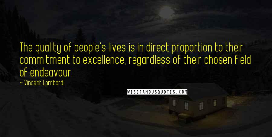 Vincent Lombardi Quotes: The quality of people's lives is in direct proportion to their commitment to excellence, regardless of their chosen field of endeavour.