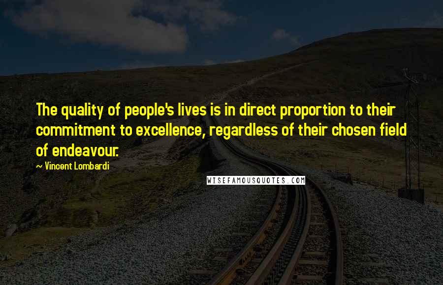 Vincent Lombardi Quotes: The quality of people's lives is in direct proportion to their commitment to excellence, regardless of their chosen field of endeavour.