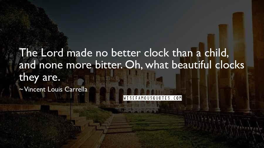 Vincent Louis Carrella Quotes: The Lord made no better clock than a child, and none more bitter. Oh, what beautiful clocks they are.